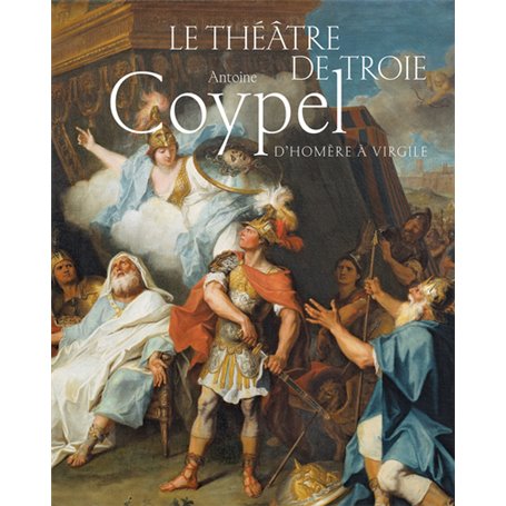 Le théâtre de Troie. Antoine Coypel, d'Homère à Virgile