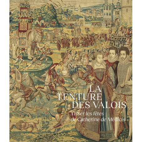 La Tenture des Valois. Tisser les fêtes de Catherine de Médicis