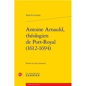 Antoine Arnauld, théologien de Port-Royal (1612-1694)