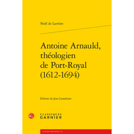 Antoine Arnauld, théologien de Port-Royal (1612-1694)