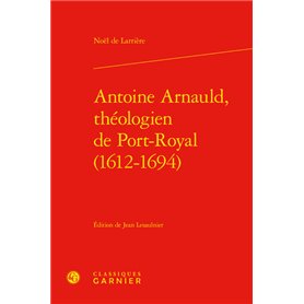 Antoine Arnauld, théologien de Port-Royal (1612-1694)