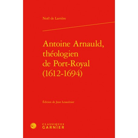 Antoine Arnauld, théologien de Port-Royal (1612-1694)