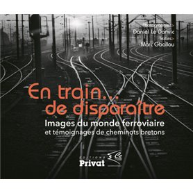 En train de disparaître images du monde ferroviaire et témoignages de cheminots bretons