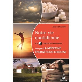 Notre vie quotidienne vue par la médecine énergétique chinoise et les cinq éléments 101 questions-réponses