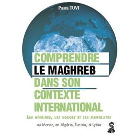 Le Maghreb dans son contexte international : comprendre les affaires, les usages et les mentalités au Maroc, en Algérie, en Tuni