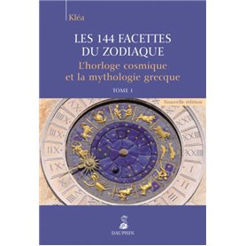 Les 144 facettes du zodiaque, l'horloge cosmique et la mythologie grecque tome 1