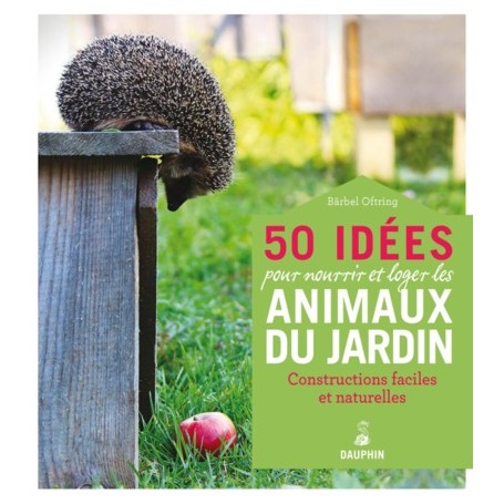 50 idées pour nourrir et loger les animaux du jardin