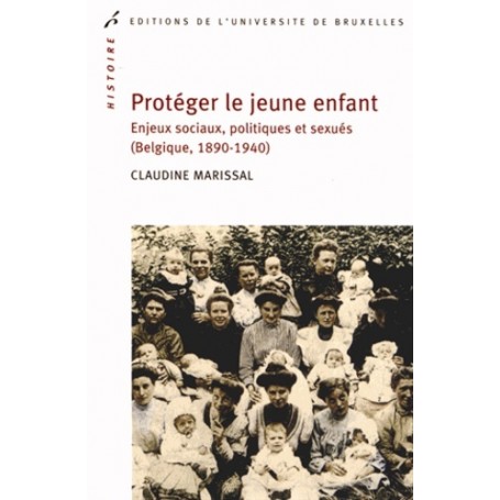 PROTEGER LE JEUNE ENFANT. ENJEUX SOCIAUX, POLITIQUES ET SEXUES (BELGIQUE 1890-19