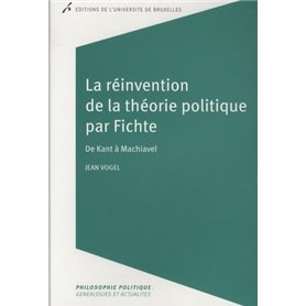 LA REINVENTION DE LA THEORIE POLITIQUE PAR FICHTE. DE KANT A MACHIAVEL