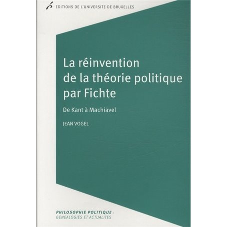 LA REINVENTION DE LA THEORIE POLITIQUE PAR FICHTE. DE KANT A MACHIAVEL