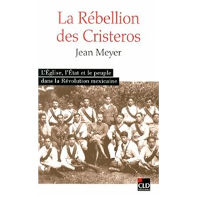 La rébellion des Cristeros l'Église, l'État et le peuple dans la Révolution mexicaine