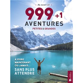 999 + 1 aventures petites & grandes à vivre maintenant ou jamais... sans plus attendre