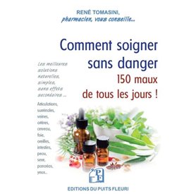 Comment soigner sans danger 150 maux de tous les jours !