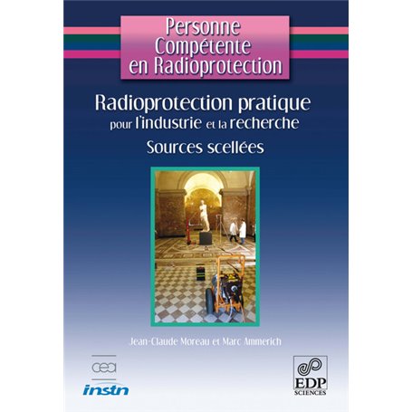 Personne Compétente en Radioprotection : Radioprotection pratique pour l'industrie et la recherche - Sources Scellées