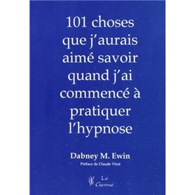 101 CHOSES QUE J'AURAIS AIME SAVOIR QUAND J'AI COMMENCE A PRATIQUER L'HYPNOSE