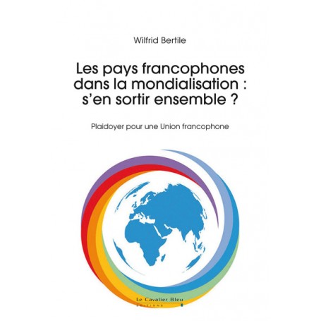 Les pays francophones dans la mondialisation : s'en sortir ensemble ?