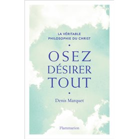 La Véritable Philosophie du Christ - Osez désirer tout