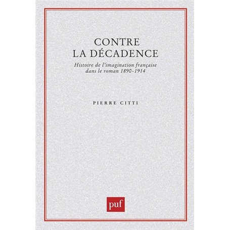 Contre la décadence. Histoire de l'imagination française dans le roman, 1890-1914