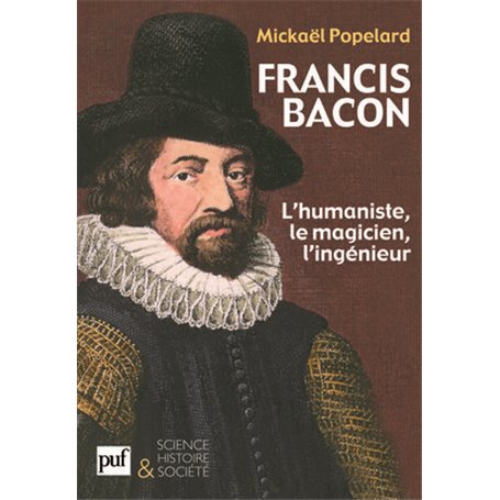 Francis Bacon. L'humaniste, le magicien, l'ingénieur