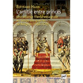 L'amitié entre princes. Une alliance franco-espagnole au temps des guerres de Religion (1560-1570)