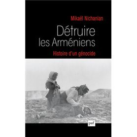 Détruire les Arméniens. Histoire d'un génocide