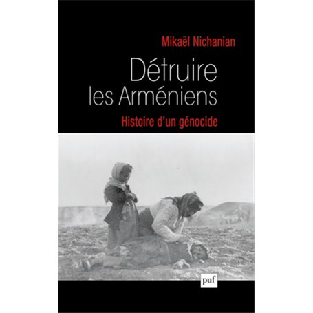 Détruire les Arméniens. Histoire d'un génocide