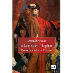 La fabrique de la gloire : héros et maudits de l'histoire