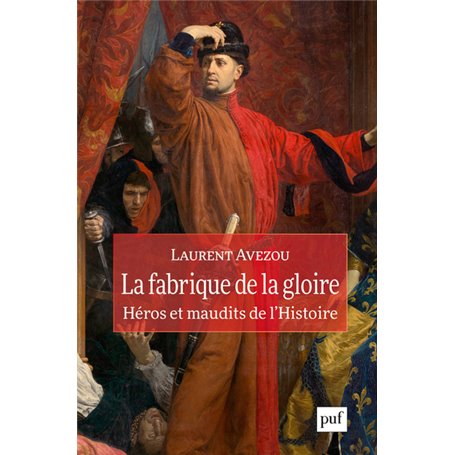 La fabrique de la gloire : héros et maudits de l'histoire