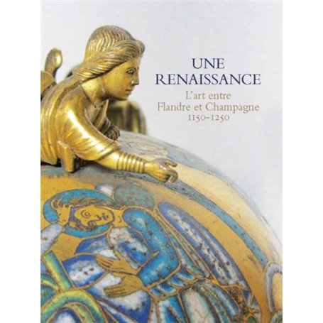 UNE RENAISSANCE - L'ART ENTRE FLANDRE ET CHAMPAGNE 1150-1250