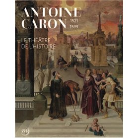 Antoine Caron. le théâtre de l'Histoire