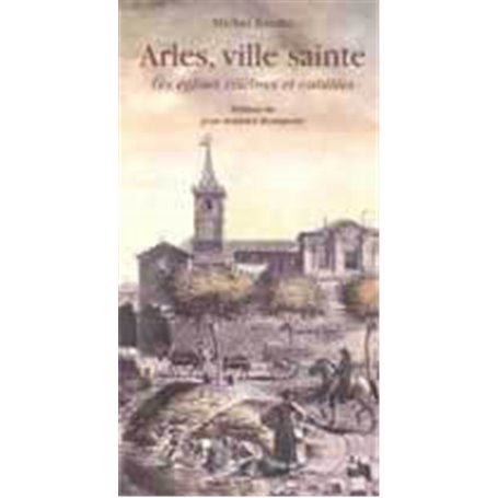 Arles, ville sainte - Les églises célèbres et oubliées