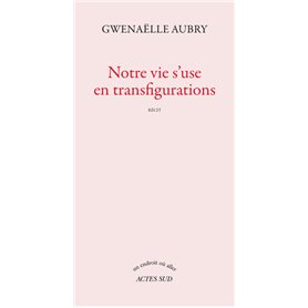 Notre vie s'use en transfigurations