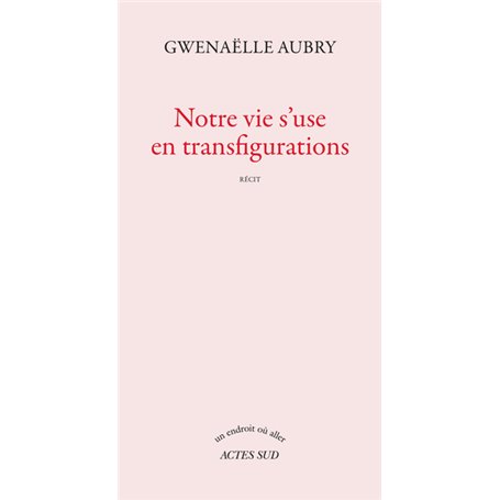 Notre vie s'use en transfigurations