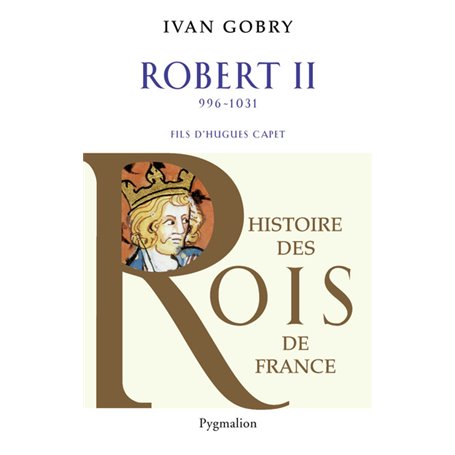 Histoire des Rois de France - Robert II, 996-1031