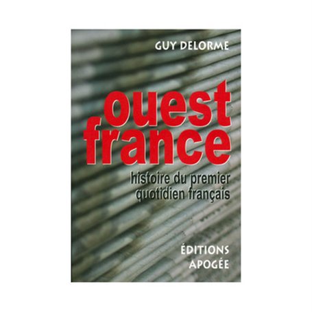 L'OUEST-FRANCE. HISTOIRE DU PREMIER QUOTIDIEN FRANCAIS