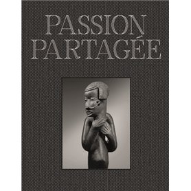 PASSION PARTAGÉE. Une collection d'art africain constituée au XXIe siècle