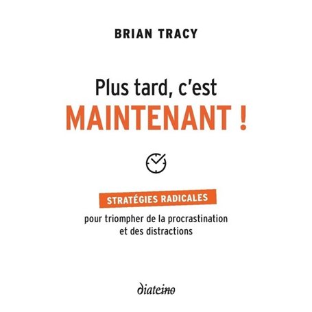 Plus tard, c'est maintenant - Stratégies radicales pour triompher de la procrastination et des distr