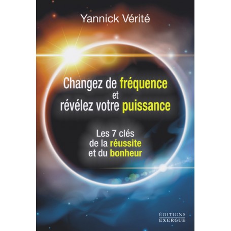 Changez votre fréquence et révélez votre puissance - Les 7 clés de la réussite et du bonheur