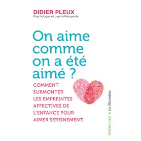 On aime comme on a été aimé ? - Comment surmonter les empreintes affectives de l'enfance pour aimer