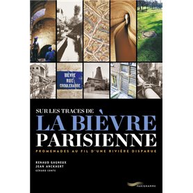 Sur les traces de la Bièvre parisienne - Promenade au fil d une rivière disparue