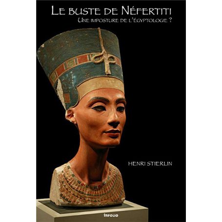 Le Buste de Néfertiti. Une imposture de l'égyptologie ?