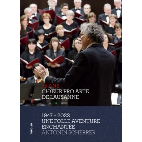 Choeur Pro Arte de Lausanne 1947 - 2022 - Une folle aventure enchantée