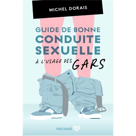 Guide de bonne conduite sexuelle à l'usage des gars