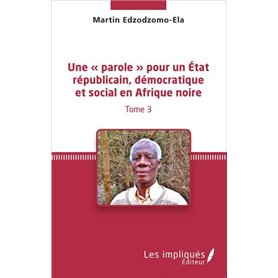 Une « parole » pour un État républicain, démocratique et social en Afrique noire (Tome 3)