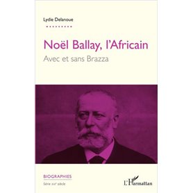 Noël Ballay, l'Africain. Avec et sans Brazza