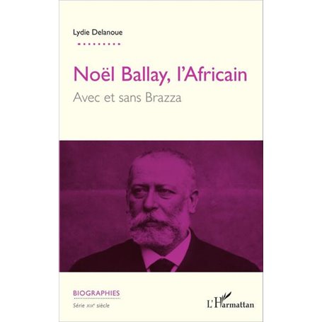 Noël Ballay, l'Africain. Avec et sans Brazza