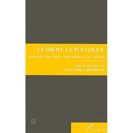 Le droit, le politique autour de Max Weber, Hans Kelsen et Carl Schmitt