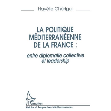 La politique mediterraneenne de la France : entre diplomatie collective et leadership