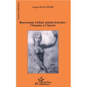 Benvenuto Cellini artiste-écrivain : l'homme à l'oeuvre