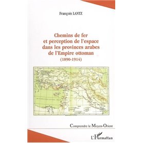 Chemins de fer et perception de l'espace dans les provinces arabes de l'Empire ottoman (1890-1914)